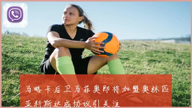 马略卡后卫马菲奥即将加盟奥林匹亚科斯达成协议引关注