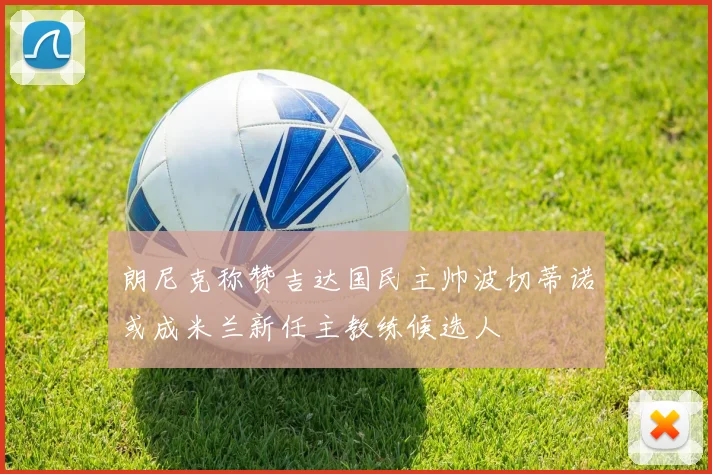 朗尼克称赞吉达国民主帅波切蒂诺或成米兰新任主教练候选人