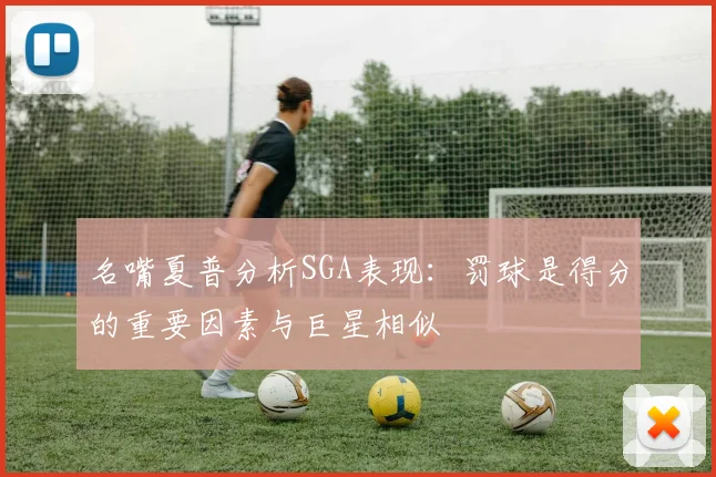 名嘴夏普分析SGA表现：罚球是得分的重要因素与巨星相似