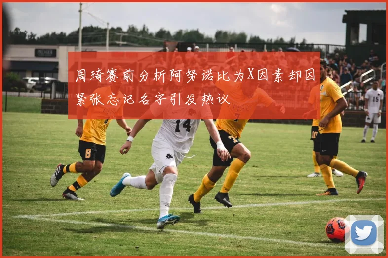 周琦赛前分析阿努诺比为X因素却因紧张忘记名字引发热议