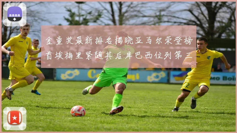金童奖最新排名揭晓亚马尔荣登榜首埃梅里紧随其后库巴西位列第三