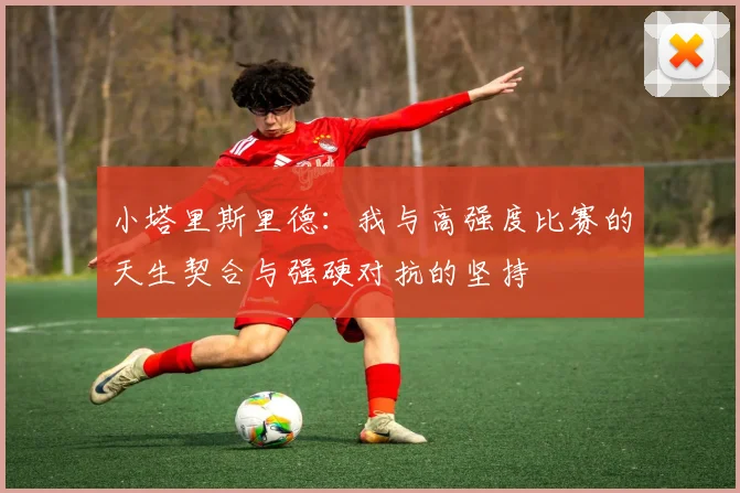 小塔里斯里德：我与高强度比赛的天生契合与强硬对抗的坚持