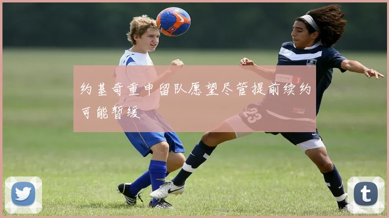 约基奇重申留队愿望尽管提前续约可能暂缓