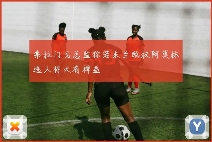 弗拉门戈总监称若米兰赋权阿莫林选人将大有裨益