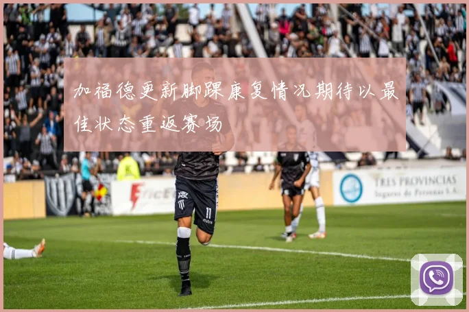 加福德更新脚踝康复情况期待以最佳状态重返赛场