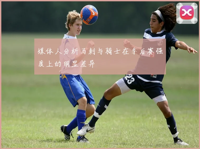 媒体人分析马刺与骑士在季后赛强度上的明显差异