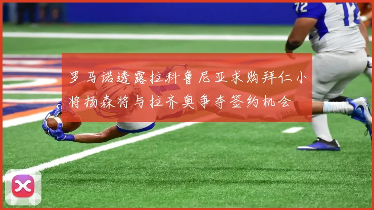 罗马诺透露拉科鲁尼亚求购拜仁小将扬森将与拉齐奥争夺签约机会