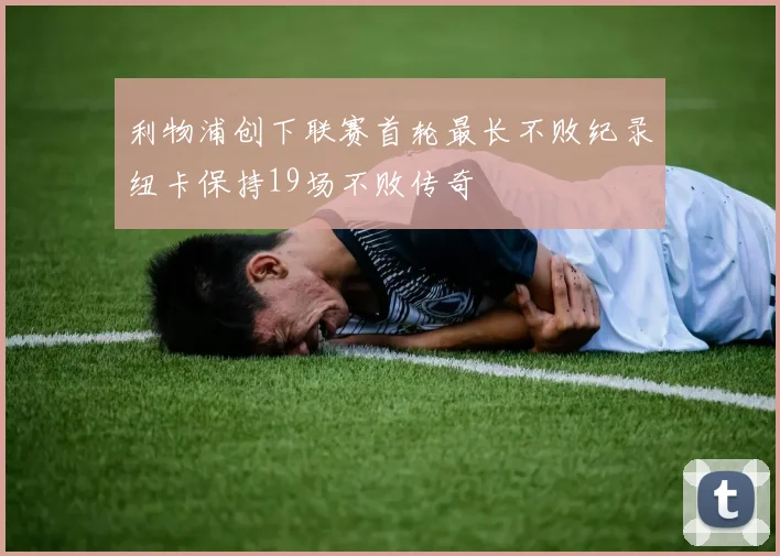 利物浦创下联赛首轮最长不败纪录纽卡保持19场不败传奇