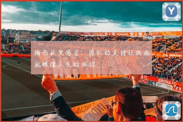 梅西获奖感言：团队的支持让我成就辉煌人生的旅程