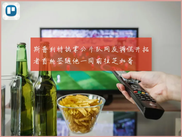 斯普利特执掌公牛队网友调侃开拓者首轮签随他一同前往芝加哥